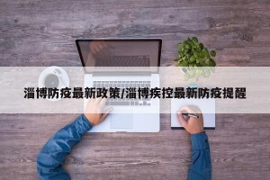 淄博防疫最新政策/淄博疾控最新防疫提醒