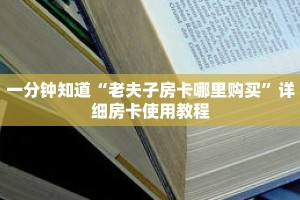 一分钟知道“老夫子房卡哪里购买”详细房卡使用教程