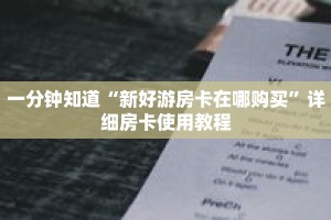 一分钟知道“新好游房卡在哪购买”详细房卡使用教程