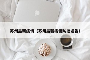 苏州最新疫情（苏州最新疫情防控通告）