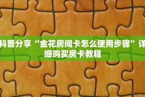 科普分享“金花房间卡怎么使用步骤”详细购买房卡教程
