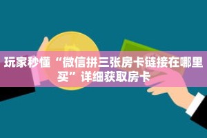 玩家秒懂“微信拼三张房卡链接在哪里买”详细获取房卡