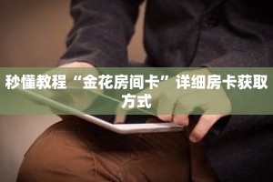 秒懂教程“金花房间卡”详细房卡获取方式