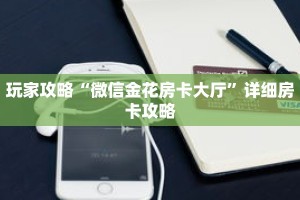 玩家攻略“微信金花房卡大厅”详细房卡攻略