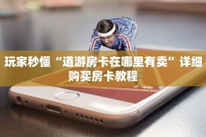 玩家秒懂“道游房卡在哪里有卖”详细购买房卡教程