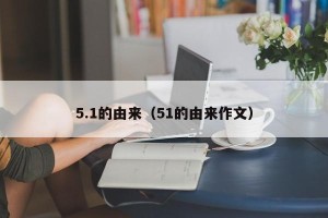 5.1的由来（51的由来作文）