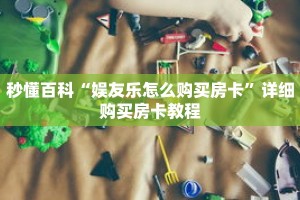 秒懂百科“娱友乐怎么购买房卡”详细购买房卡教程