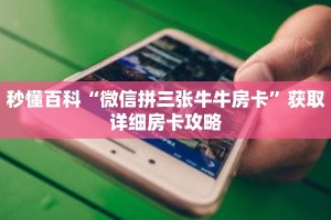 秒懂百科“微信拼三张牛牛房卡”获取详细房卡攻略