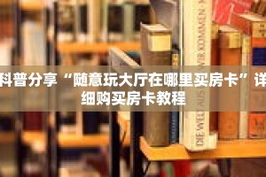 科普分享“随意玩大厅在哪里买房卡”详细购买房卡教程