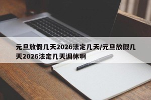 元旦放假几天2026法定几天/元旦放假几天2026法定几天调休啊