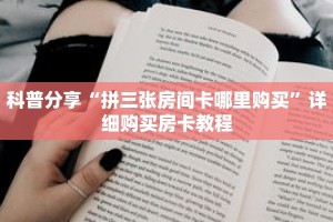 科普分享“拼三张房间卡哪里购买”详细购买房卡教程