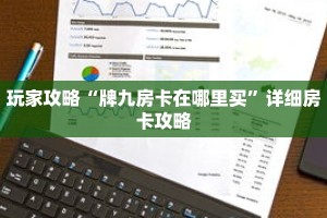 玩家攻略“牌九房卡在哪里买”详细房卡攻略