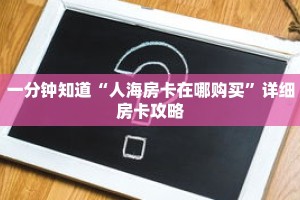 一分钟知道“人海房卡在哪购买”详细房卡攻略