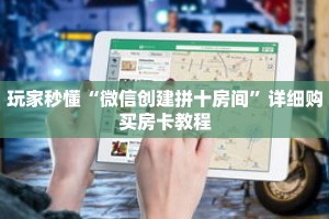 玩家秒懂“微信创建拼十房间”详细购买房卡教程