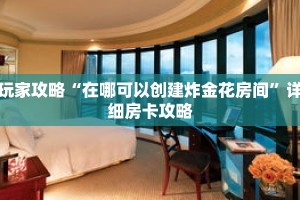 玩家攻略“在哪可以创建炸金花房间”详细房卡攻略