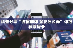 科普分享“微信群炸 金花怎么弄”详细获取房卡