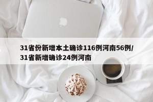31省份新增本土确诊116例河南56例/31省新增确诊24例河南