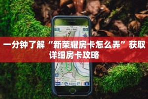 一分钟了解“新荣耀房卡怎么弄”获取详细房卡攻略
