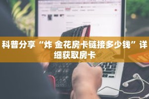 科普分享“炸 金花房卡链接多少钱”详细获取房卡