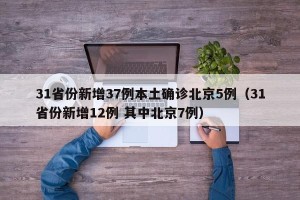 31省份新增37例本土确诊北京5例（31省份新增12例 其中北京7例）