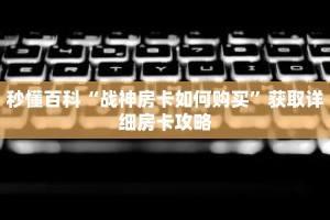 秒懂百科“战神房卡如何购买”获取详细房卡攻略