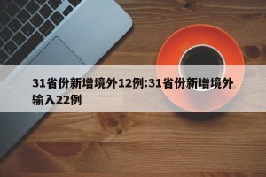 31省份新增境外12例:31省份新增境外输入22例