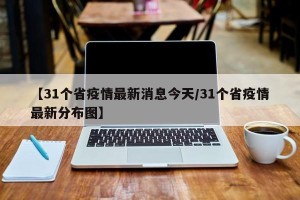 【31个省疫情最新消息今天/31个省疫情最新分布图】