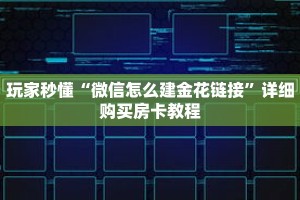 玩家秒懂“微信怎么建金花链接”详细购买房卡教程