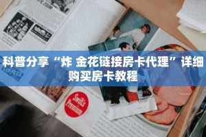 科普分享“炸 金花链接房卡代理”详细购买房卡教程