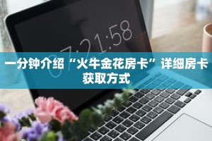 一分钟介绍“火牛金花房卡”详细房卡获取方式