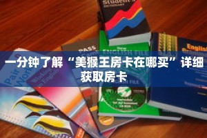 一分钟了解“美猴王房卡在哪买”详细获取房卡