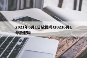 2021年6月1日放假吗/20216月1号放假吗