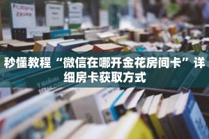 秒懂教程“微信在哪开金花房间卡”详细房卡获取方式