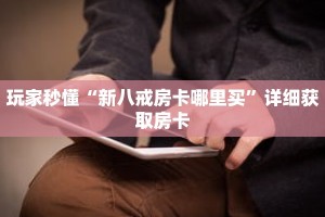 玩家秒懂“新八戒房卡哪里买”详细获取房卡