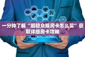 一分钟了解“超稳众娱房卡怎么买”获取详细房卡攻略