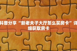 科普分享“新老夫子大厅怎么买房卡”详细获取房卡