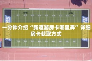 一分钟介绍“新道游房卡哪里弄”详细房卡获取方式