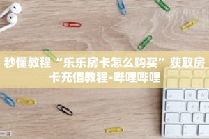 秒懂教程“拼三张房间怎么开”获取房卡充值教程-哔哩哔哩