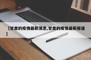 【甘肃的疫情最新消息,甘肃的疫情最新报道】