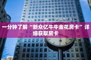 一分钟了解“新众亿牛牛金花房卡”详细获取房卡