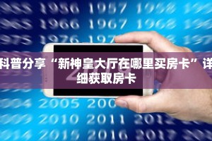 科普分享“新神皇大厅在哪里买房卡”详细获取房卡