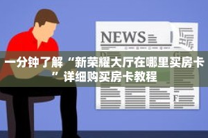 一分钟了解“新荣耀大厅在哪里买房卡”详细购买房卡教程