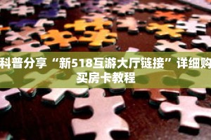 科普分享“新518互游大厅链接”详细购买房卡教程