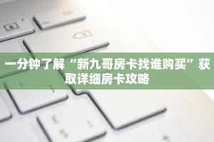 一分钟了解“新九哥房卡找谁购买”获取详细房卡攻略