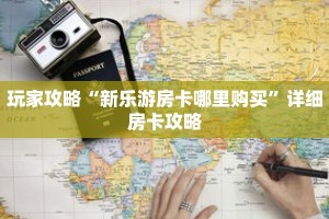 玩家攻略“新乐游房卡哪里购买”详细房卡攻略