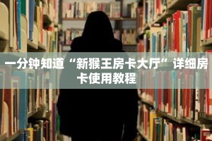 一分钟知道“新猴王房卡大厅”详细房卡使用教程