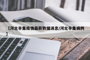 【河北辛集疫情最新数据消息/河北辛集病例】