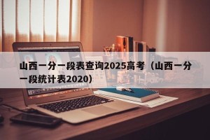 山西一分一段表查询2025高考（山西一分一段统计表2020）