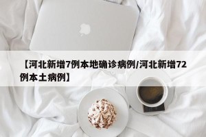 【河北新增7例本地确诊病例/河北新增72例本土病例】