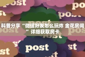 科普分享“微信好友怎么玩炸 金花房间”详细获取房卡